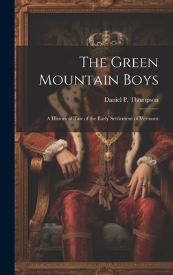 The Green Mountain Boys: A Historical Tale of the Early Settlement of Vermont - Thompson, Daniel P 1795-1868