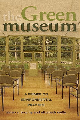 The Green Museum: A Primer on Environmental Practice - Brophy, Sarah S, and Wylie, Elizabeth