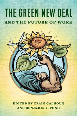 The Green New Deal and the Future of Work - Calhoun, Craig (Editor), and Fong, Benjamin (Editor), and Walker, Richard A (Contributions by)