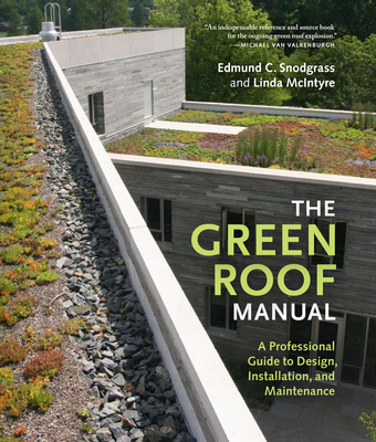 The Green Roof Manual: A Professional Guide to Design, Installation, and Maintenance - Snodgrass, Edmund C, and McIntyre, Linda