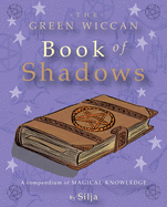 The Green Wiccan Book of Shadows: A Compendium of Magical Knowledge