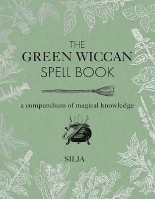 The Green Wiccan Spell Book: A Compendium of Magical Knowledge - Silja
