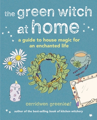 The Green Witch at Home: A Guide to House Magic for an Enchanted Life - Greenleaf, Cerridwen