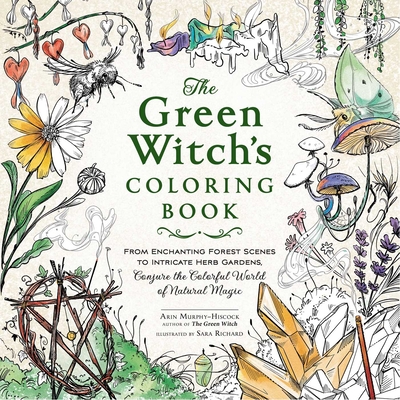 The Green Witch's Coloring Book: From Enchanting Forest Scenes to Intricate Herb Gardens, Conjure the Colorful World of Natural Magic - Murphy-Hiscock, Arin