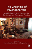 The Greening of Psychoanalysis: Andre Green's New Paradigm in Contemporary Theory and Practice