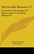 The Greville Memoirs V1: A Journal Of The Reigns Of King George IV And King William IV