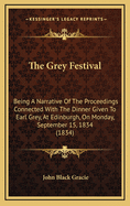 The Grey Festival; Being a Narrative of the Proceedings Connected with the Dinner Given to Earl Grey