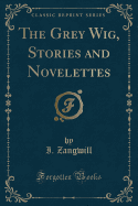 The Grey Wig, Stories and Novelettes (Classic Reprint)