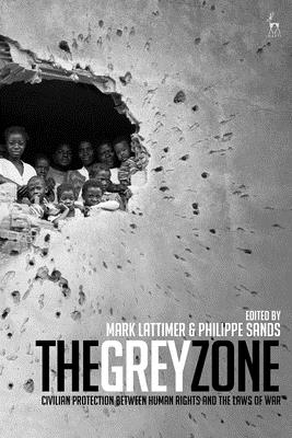 The Grey Zone: Civilian Protection Between Human Rights and the Laws of War - Lattimer, Mark (Editor), and Sands, Philippe, Professor (Editor)