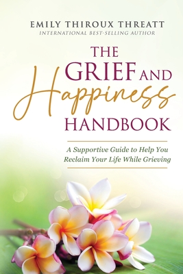 The Grief and Happiness Handbook: A Supportive Guide to Help You Reclaim Your Life While Grieving - Threatt, Emily Thiroux