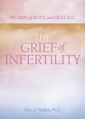 The Grief of Infertility - Wolfelt, Alan