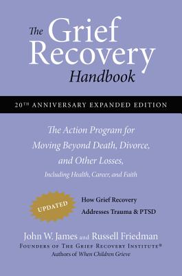 The Grief Recovery Handbook, 20th Anniversary Expanded Edition: The Action Program for Moving Beyond Death, Divorce, and Other Losses including Health, Career, and Faith - James, John W., and Friedman, Russell