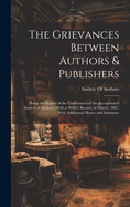 The Grievances Between Authors & Publishers: Being the Report of the Conferences of the Incorporated Society of Authors, Held at Willis's Rooms, in March, 1887; With Additional Matter and Summary