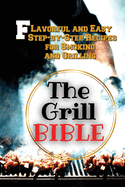 The Grill Bible: Flavorful and Easy Step-by-Step Recipes for Smoking and Grilling