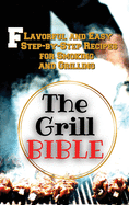 The Grill Bible: Flavorful and Easy Step-by-Step Recipes for Smoking and Grilling