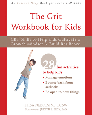 The Grit Workbook for Kids: CBT Skills to Help Kids Cultivate a Growth Mindset and Build Resilience - Nebolsine, Elisa, Lcsw, and Beck, Judith S, PhD (Foreword by)