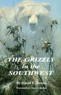 The Grizzly in the Southwest: Documentary of an Extinction - Brown, David E, and Jonkel, Charles (Foreword by)