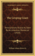 The Groping Giant: Revolutionary Russia as Seen by an American Democrat (1920)