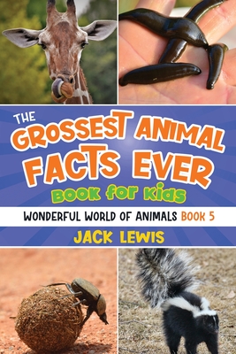 The Grossest Animal Facts Ever Book for Kids: Crazy photos and icky facts about the most shocking animals on the planet! - Lewis, Jack