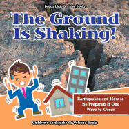 The Ground Is Shaking! Earthquakes and How to Be Prepared If One Were to Occur - Children's Earthquake & Volcano Books