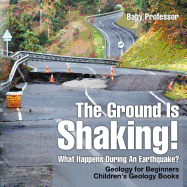 The Ground Is Shaking! What Happens During An Earthquake? Geology for Beginners Children's Geology Books