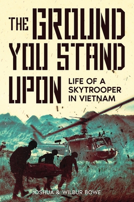 The Ground You Stand Upon: Life of a Skytrooper in Vietnam - Bowe, Joshua E, and Bowe, Wilbur E