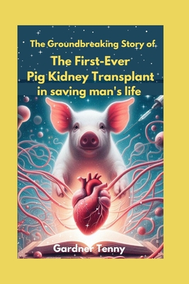 The Groundbreaking Story of the First-Ever Pig Kidney Transplant in saving man's life: How One Man's Brave Journey Offers Hope for Thousands in Need of Life-Saving Organ Transplants - Tenny, Gardner