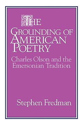 The Grounding of American Poetry: Charles Olson and the Emersonian Tradition - Fredman, Stephen