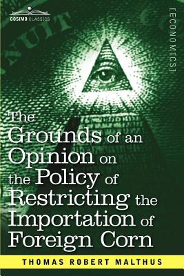 The Grounds of an Opinion on the Policy of Restricting the Importation of Foreign Corn Intended as an Appendix to Observations on the Corn Laws - Malthus, Thomas Robert