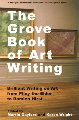 The Grove Book of Art Writing: Brilliant Words on Art from Pliny the Elder to Damien Hirst - Gayford, Martin (Editor), and Wright, Karen (Editor)