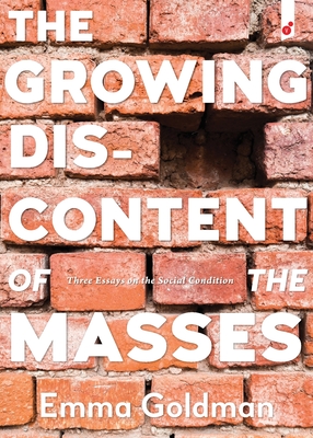 The Growing Discontent of the Masses: Three Essays on the Social Condition - Goldman, Emma