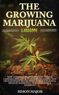 The Growing Marijuana Handbook: How To Easily Grow Marijuana, Weed & Cannabis Indoors & Outdoors Including Tips On Horticulture, Growing In Small Places & Medical Marijuana - For Beginners & Advanced