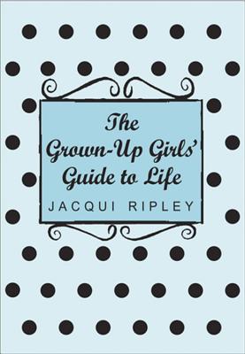 The Grown-Up Girls' Guide to Life - Ripley, Jacqui