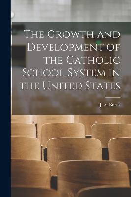 The Growth and Development of the Catholic School System in the United States - Burns, J A