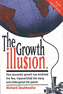 The Growth Illusion: How Economic Growth Has Enriched the Few, Improverished the Many, and Endangered the Planet