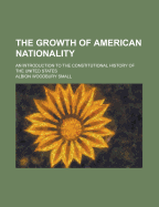 The Growth of American Nationality: An Introduction to the Constitutional History of the United States (Classic Reprint)