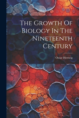 The Growth Of Biology In The Nineteenth Century - Hertwig, Oscar