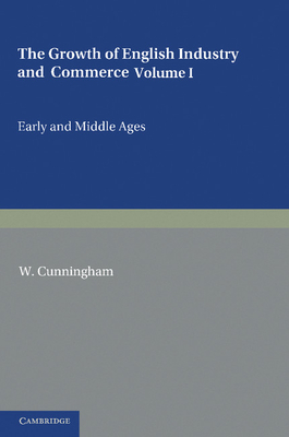 The Growth of English Industry and Commerce: During the Early and Middle Ages - Cunningham, W.