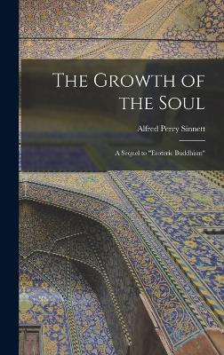 The Growth of the Soul: A Sequel to "Esoteric Buddhism" - Sinnett, Alfred Percy