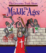 The Gruesome Truth About: The Middle Ages