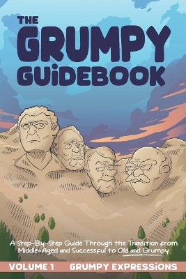The Grumpy Guidebook - Grumpy Expressions: A Hilarious Step-By-Step Guide Through the Transition from Middle-Aged and Successful to Old and Grumpy - Fratto, Vincent, and Fayol, Michael