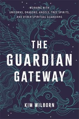 The Guardian Gateway: Working with Unicorns, Dragons, Angels, Tree Spirits, and Other Spiritual Guardians - Wilborn, Kimberly Lynn