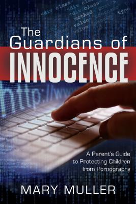 The Guardians of Innocence: A Parent's Guide to Protecting Children from Pornography - Muller, Mary Margaret