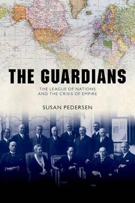 The Guardians: The League of Nations and the Crisis of Empire - Pedersen, Susan