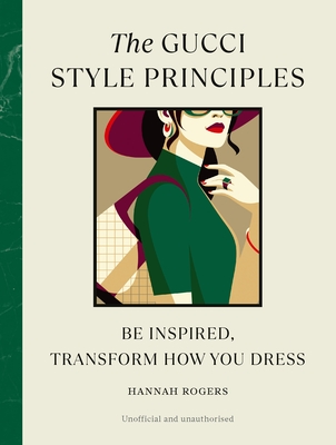 The Gucci Style Principles: Be Inspired, Transform How You Dress - Rogers, Hannah