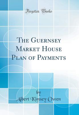 The Guernsey Market House Plan of Payments (Classic Reprint) - Owen, Albert Kimsey