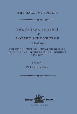 The Guiana Travels of Robert Schomburgk / 1835-1844 / Volume I / Explorations on behalf of the Royal Geographical Society, 1835-183 - Rivire, Peter (Editor)