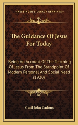 The Guidance of Jesus for Today: Being an Account of the Teaching of Jesus from the Standpoint of Modern Personal and Social Need (1920) - Cadoux, Cecil John