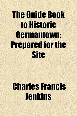 The Guide Book to Historic Germantown; Prepared for the Site - Jenkins, Charles Francis