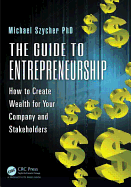 The Guide to Entrepreneurship: How to Create Wealth for Your Company and Stakeholders